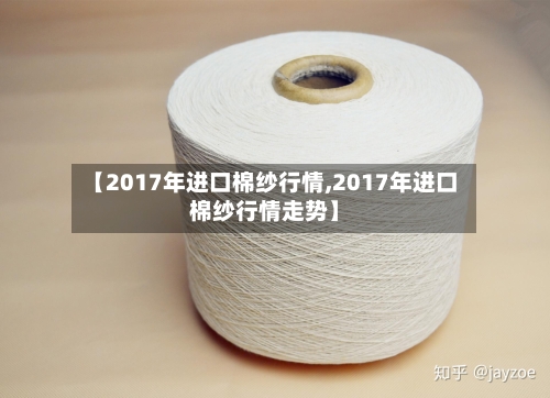 【2017年进口棉纱行情,2017年进口棉纱行情走势】