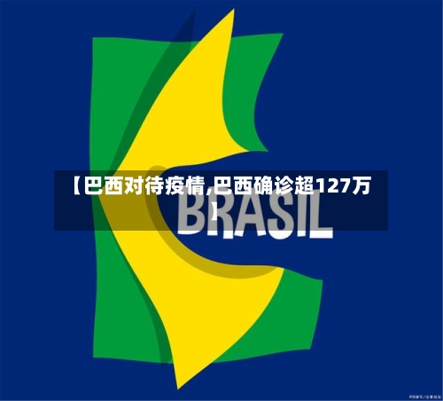 【巴西对待疫情,巴西确诊超127万】
