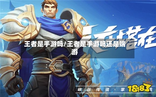王者是手游吗/王者是手游吗还是端游-第3张图片