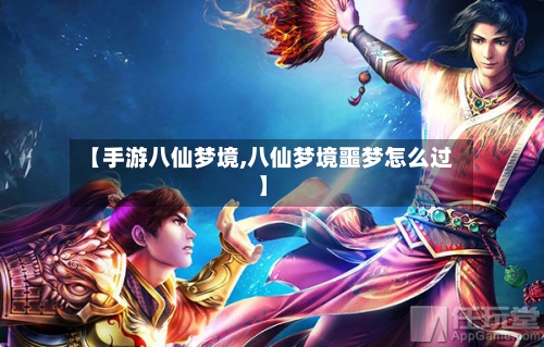 【手游八仙梦境,八仙梦境噩梦怎么过】-第2张图片