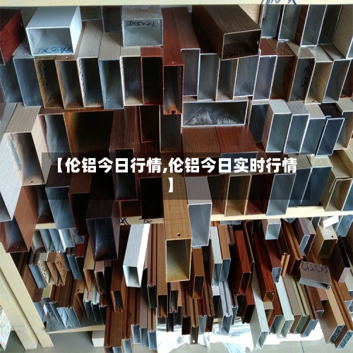 【伦铝今日行情,伦铝今日实时行情】-第3张图片