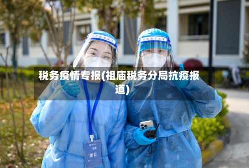 税务疫情专报(祖庙税务分局抗疫报道)-第3张图片