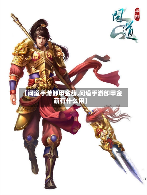 【问道手游卸甲金葫,问道手游卸甲金葫有什么用】-第2张图片