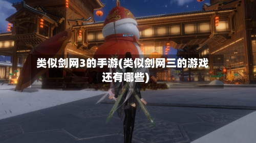 类似剑网3的手游(类似剑网三的游戏还有哪些)