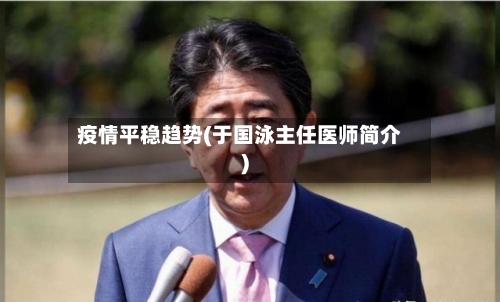 疫情平稳趋势(于国泳主任医师简介)