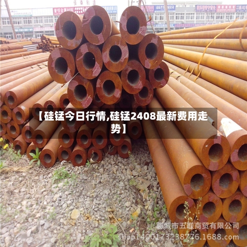 【硅锰今日行情,硅锰2408最新费用走势】-第3张图片