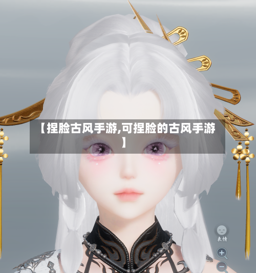 【捏脸古风手游,可捏脸的古风手游】