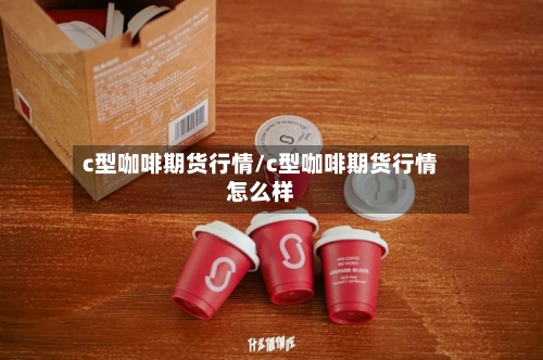 c型咖啡期货行情/c型咖啡期货行情怎么样-第2张图片