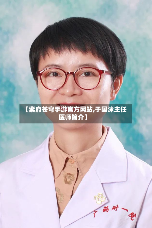 【紫府苍穹手游官方网站,于国泳主任医师简介】-第2张图片