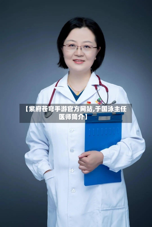 【紫府苍穹手游官方网站,于国泳主任医师简介】