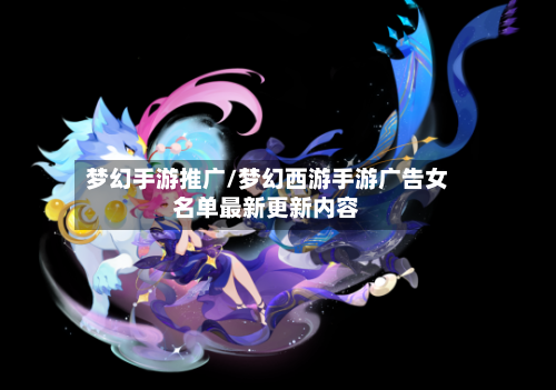 梦幻手游推广/梦幻西游手游广告女名单最新更新内容-第2张图片