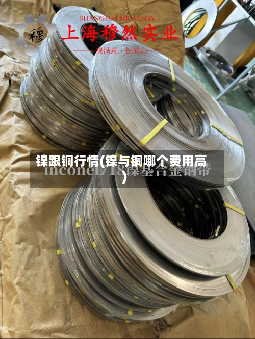 镍跟铜行情(镍与铜哪个费用高)