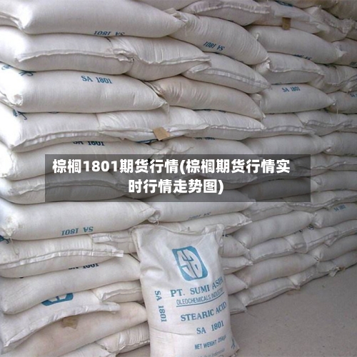 棕榈1801期货行情(棕榈期货行情实时行情走势图)-第3张图片