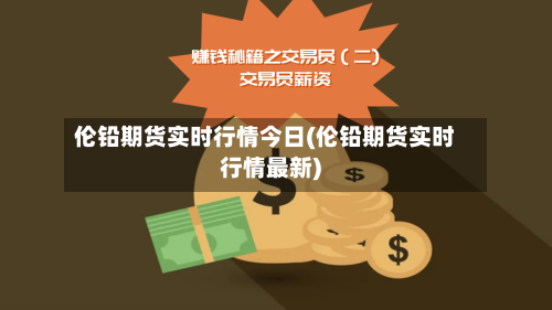 伦铅期货实时行情今日(伦铅期货实时行情最新)