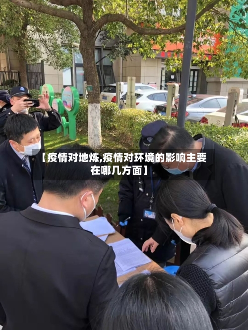 【疫情对地炼,疫情对环境的影响主要在哪几方面】