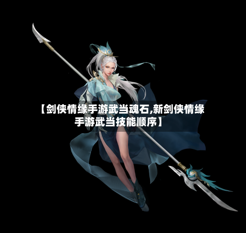 【剑侠情缘手游武当魂石,新剑侠情缘手游武当技能顺序】-第3张图片