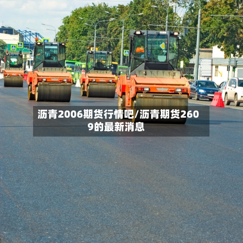 沥青2006期货行情吧/沥青期货2609的最新消息