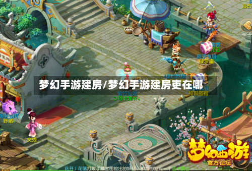 梦幻手游建房/梦幻手游建房吏在哪