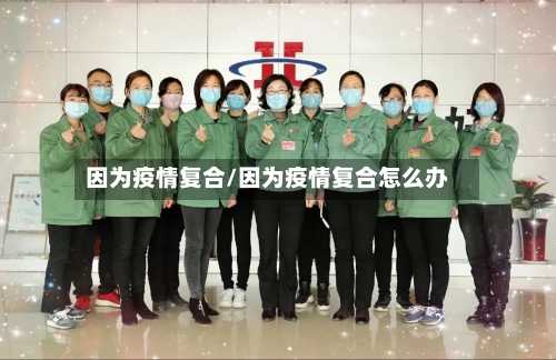 因为疫情复合/因为疫情复合怎么办-第2张图片