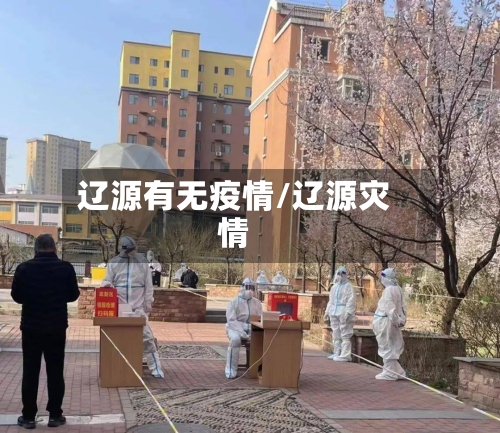 辽源有无疫情/辽源灾情
