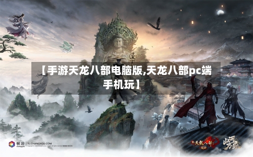 【手游天龙八部电脑版,天龙八部pc端手机玩】-第2张图片