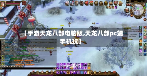 【手游天龙八部电脑版,天龙八部pc端手机玩】-第3张图片
