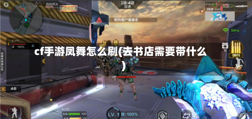 cf手游凤舞怎么刷(去书店需要带什么)-第2张图片