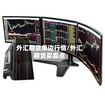 外汇期货单边行情/外汇期货买卖点