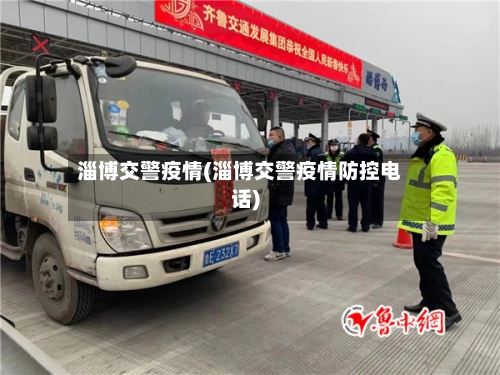 淄博交警疫情(淄博交警疫情防控电话)