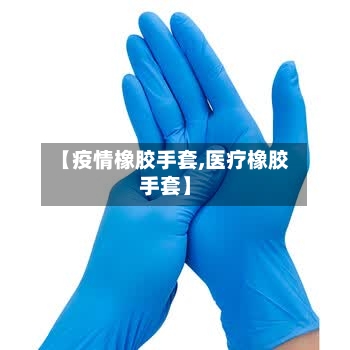 【疫情橡胶手套,医疗橡胶手套】