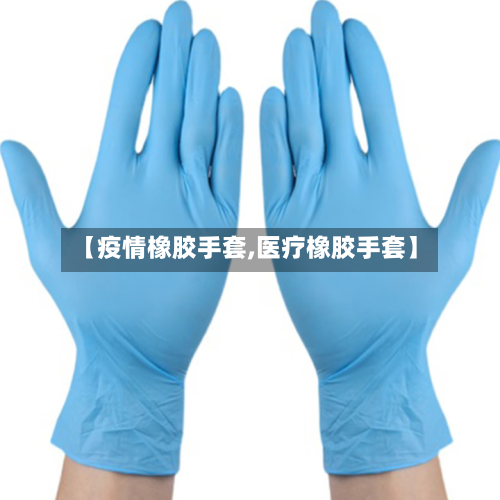 【疫情橡胶手套,医疗橡胶手套】-第2张图片