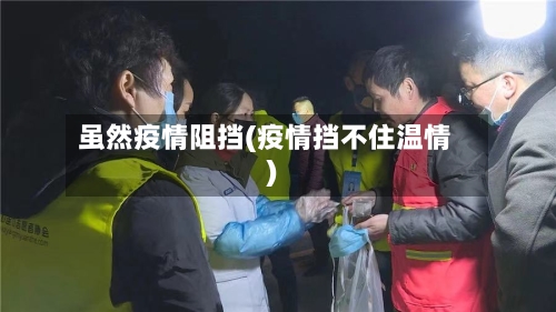虽然疫情阻挡(疫情挡不住温情)-第2张图片