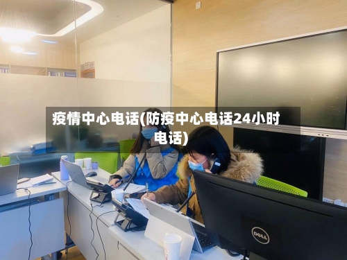 疫情中心电话(防疫中心电话24小时电话)