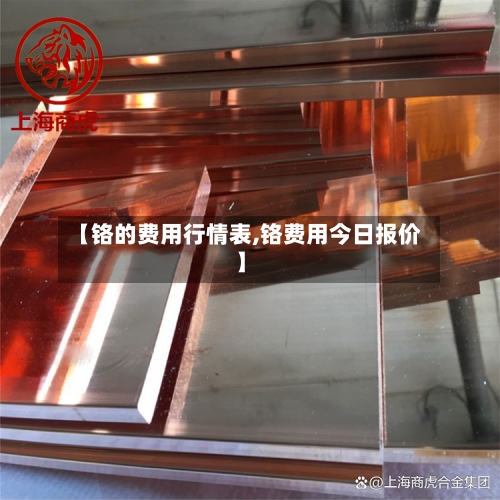 【铬的费用行情表,铬费用今日报价】-第2张图片