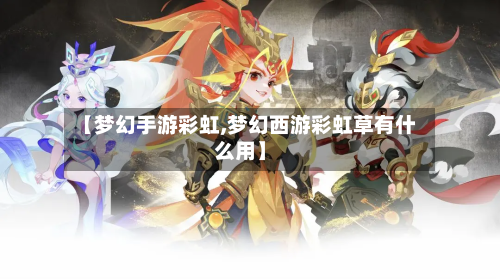 【梦幻手游彩虹,梦幻西游彩虹草有什么用】-第3张图片