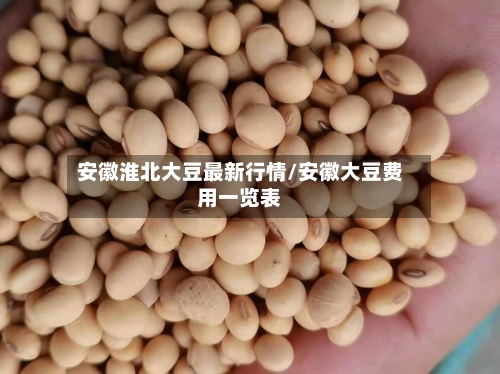 安徽淮北大豆最新行情/安徽大豆费用一览表-第2张图片