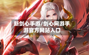 新剑心手游/剑心网游手游官方网站入口-第3张图片