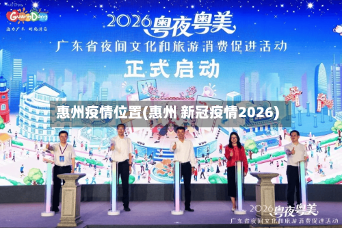 惠州疫情位置(惠州 新冠疫情2026)-第3张图片
