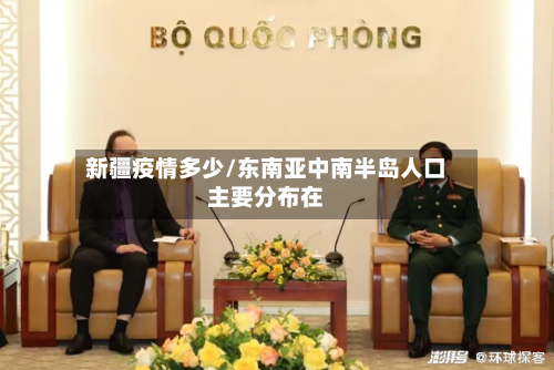 新疆疫情多少/东南亚中南半岛人口主要分布在