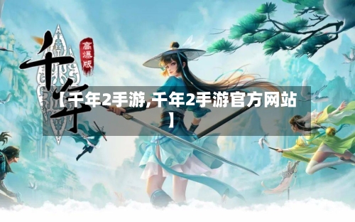 【千年2手游,千年2手游官方网站】-第2张图片