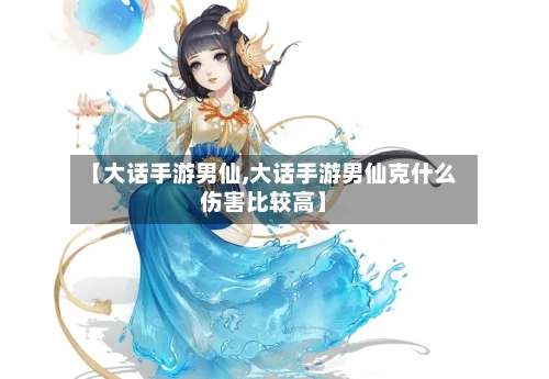 【大话手游男仙,大话手游男仙克什么伤害比较高】