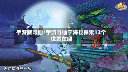 手游版寻仙/手游寻仙宁海县探索12个位置在哪