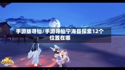 手游版寻仙/手游寻仙宁海县探索12个位置在哪-第2张图片