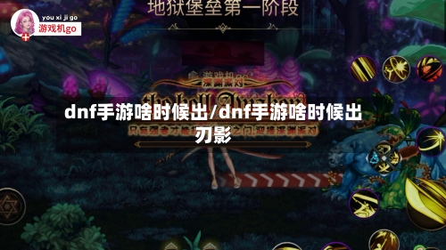 dnf手游啥时候出/dnf手游啥时候出刃影