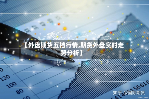 【外盘期货五档行情,期货外盘实时走势分析】-第2张图片