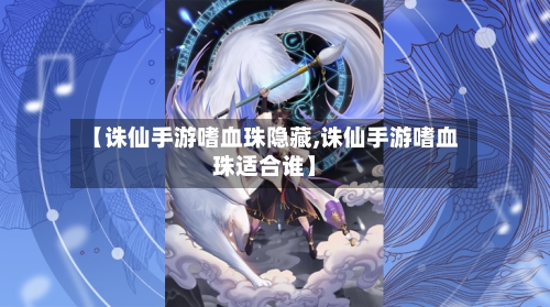 【诛仙手游嗜血珠隐藏,诛仙手游嗜血珠适合谁】