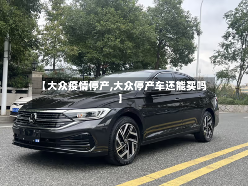 【大众疫情停产,大众停产车还能买吗】