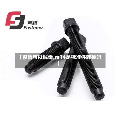 【疫情可以解毒,m14是标准件螺栓吗】