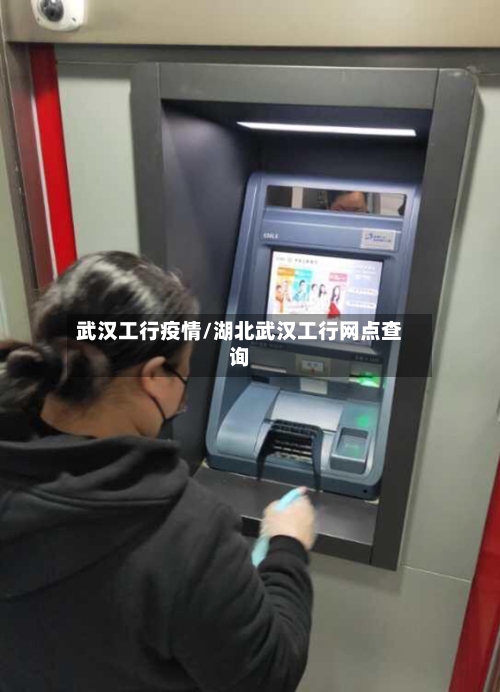武汉工行疫情/湖北武汉工行网点查询
