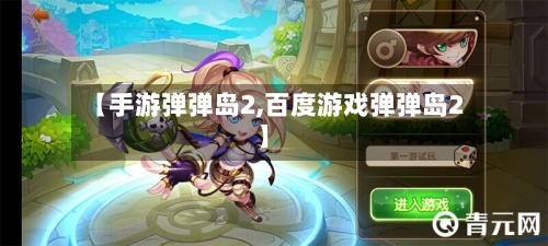 【手游弹弹岛2,百度游戏弹弹岛2】-第3张图片
